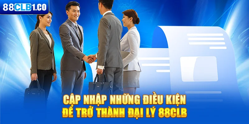 Cập nhật những điều kiện để trở thành đại lý 88CLB
