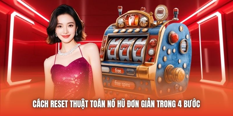 Cách reset thuật toán nổ hũ đơn giản trong 4 bước 