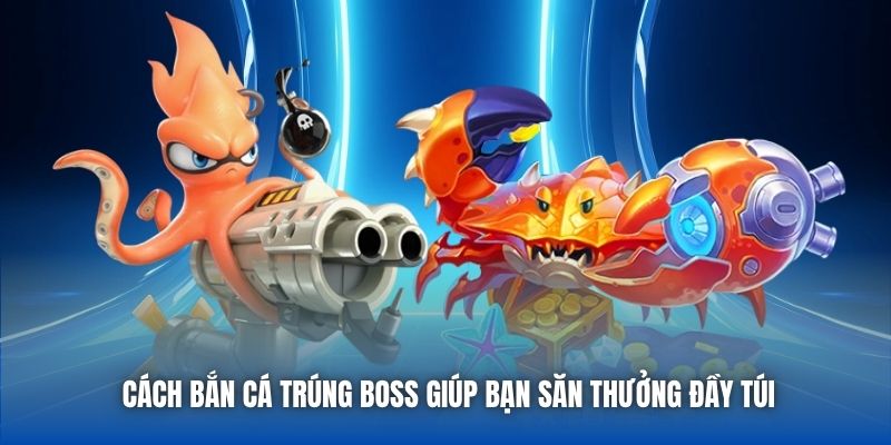 Cách bắn cá trúng boss giúp bạn săn thưởng đầy túi