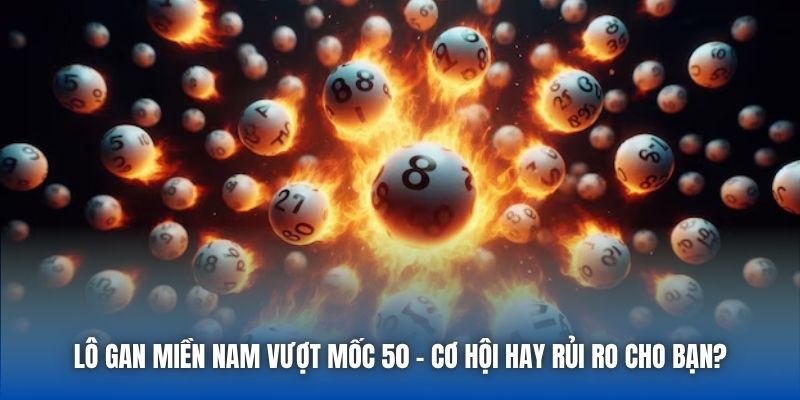 Lô Gan Miền Nam Vượt Mốc 50 | Cơ Hội Hay Rủi Ro Cho Bạn?