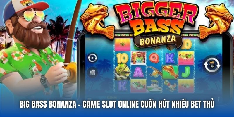 Big Bass Bonanza - Game Slot Online Cuốn Hút Nhiều Bet Thủ