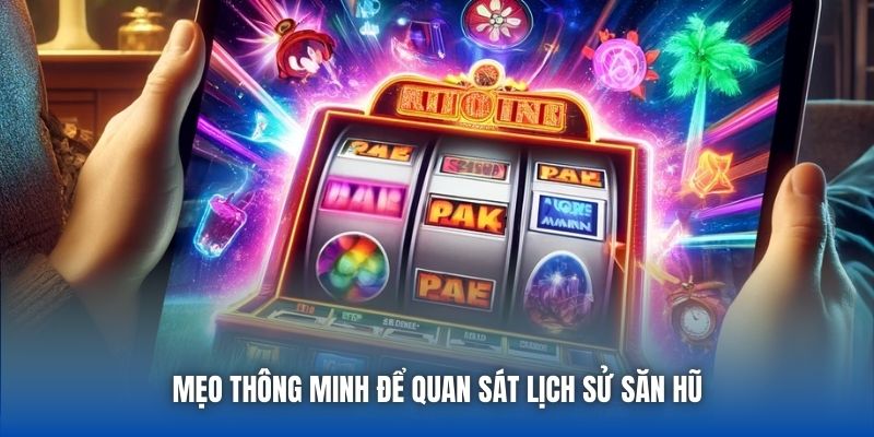 Mẹo thông minh để quan sát lịch sử săn hũ