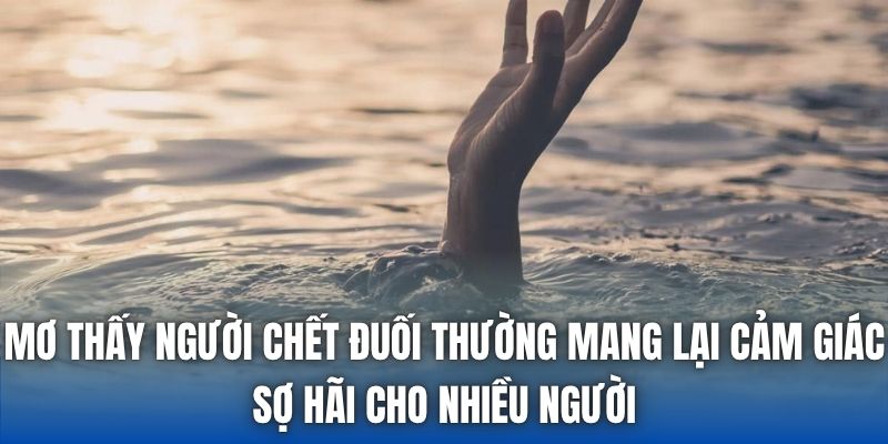 Mơ thấy người chết đuối thường mang lại cảm giác sợ hãi cho nhiều người