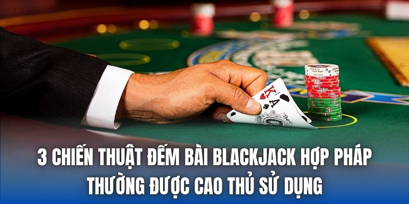 3 chiến thuật đếm bài blackjack hợp pháp thường được cao thủ sử dụng