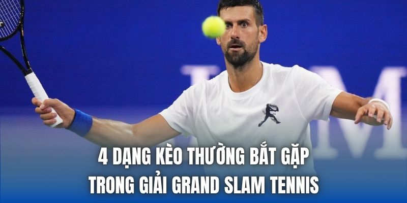 4 dạng kèo thường bắt gặp trong giải Grand Slam tennis